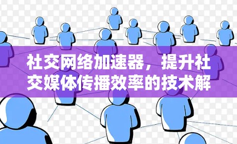 社交网络加速器,提升社交媒体传播效率的技术解析 社交网络加速器,提升社交媒体传播效率的技术解析