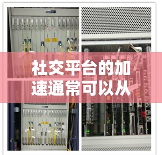 社交平台的加速通常可以从以下几个方面来实现 社交平台的加速通常可以从以下几个方面来实现