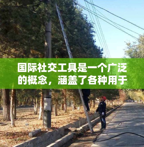 国际社交工具是一个广泛的概念,涵盖了各种用于跨国或跨文化交流的技术和平台。这些工具在促进全球化、增进国际理解和支持多边合作中发挥着重要作用。以下是国际社交工具的详细分析 国际社交工具是一个广泛的概念,涵盖了各种用于跨国或跨文化交流的技术和平台。这些工具在促进全球化、增进国际理解和支持多边合作中发挥着重要作用。以下是国际社交工具的详细分析