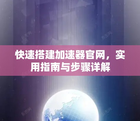 快速搭建加速器官网,实用指南与步骤详解 快速搭建加速器官网,实用指南与步骤详解