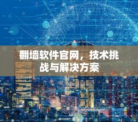 翻墙软件官网,技术挑战与解决方案 翻墙软件官网,技术挑战与解决方案