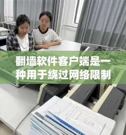 翻墙软件客户端是一种用于绕过网络限制和过滤的工具，允许用户访问被屏蔽的网站或服务。这些客户端通常与代理服务器配合使用，帮助用户隐藏真实IP地址，避免被追踪。常见的翻墙软件客户端包括
