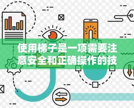 使用梯子是一项需要注意安全和正确操作的技能。以下是一些详细的步骤和注意事项，帮助您安全有效地使用梯子