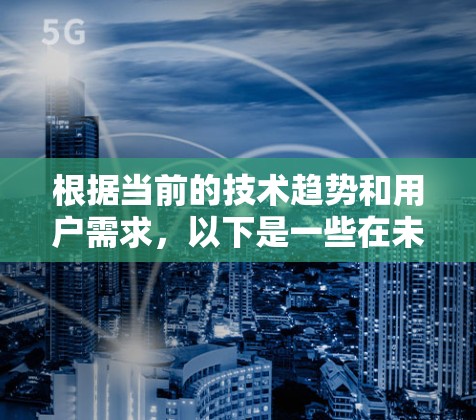 根据当前的技术趋势和用户需求,以下是一些在未来可能广泛使用的VPN推荐 根据当前的技术趋势和用户需求,以下是一些在未来可能广泛使用的VPN推荐