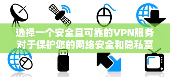 选择一个安全且可靠的VPN服务对于保护您的网络安全和隐私至关重要。以下是根据您的需求和问题整理的VPN安全指南 选择一个安全且可靠的VPN服务对于保护您的网络安全和隐私至关重要。以下是根据您的需求和问题整理的VPN安全指南