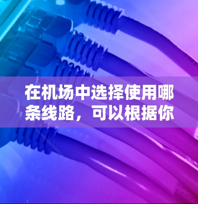 在机场中选择使用哪条线路,可以根据你的出行目的和时间进行优化。以下是各主要线路的详细分析 在机场中选择使用哪条线路,可以根据你的出行目的和时间进行优化。以下是各主要线路的详细分析