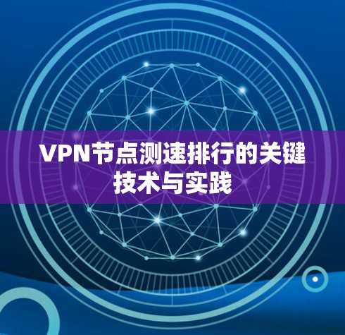 VPN节点测速排行的关键技术与实践 VPN节点测速排行的关键技术与实践