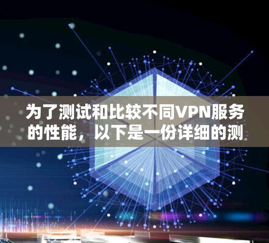 为了测试和比较不同VPN服务的性能,以下是一份详细的测试计划和步骤指南 为了测试和比较不同VPN服务的性能,以下是一份详细的测试计划和步骤指南