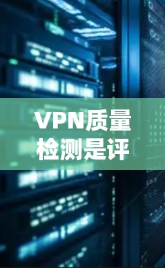 VPN质量检测是评估VPN服务提供的网络安全性、性能和可靠性的过程。以下是一些常见的VPN质量检测方法和指标