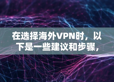 在选择海外VPN时,以下是一些建议和步骤,帮助你做出明智的决定 在选择海外VPN时,以下是一些建议和步骤,帮助你做出明智的决定