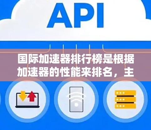 国际加速器排行榜是根据加速器的性能来排名，主要评估粒子的最大能量以及加速器的技术参数。以下是对国际加速器排行的总结