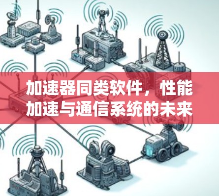 加速器同类软件,性能加速与通信系统的未来 加速器同类软件,性能加速与通信系统的未来