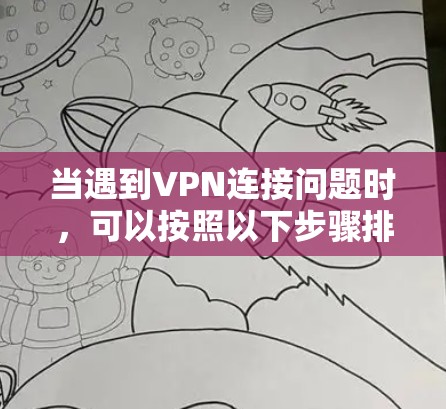 当遇到VPN连接问题时,可以按照以下步骤排查和解决 当遇到VPN连接问题时,可以按照以下步骤排查和解决