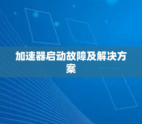 加速器启动故障及解决方案