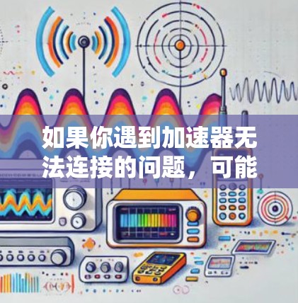 如果你遇到加速器无法连接的问题,可能会有多种原因导致。以下是一些常见的可能原因和解决方法 如果你遇到加速器无法连接的问题,可能会有多种原因导致。以下是一些常见的可能原因和解决方法