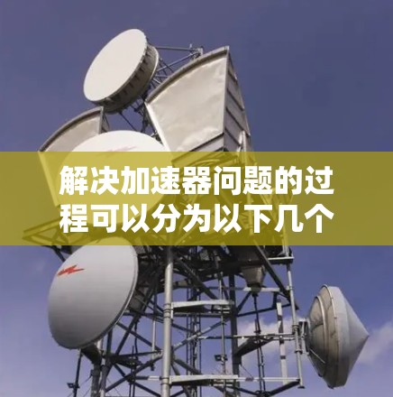 解决加速器问题的过程可以分为以下几个步骤 解决加速器问题的过程可以分为以下几个步骤