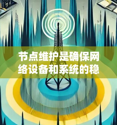 节点维护是确保网络设备和系统的稳定运行的关键环节，涉及多个步骤和方法。以下是节点维护的详细步骤和方法