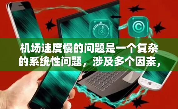 机场速度慢的问题是一个复杂的系统性问题,涉及多个因素,包括航空公司的调度、天气条件、机场设施、乘客行为等。以下是对该问题的详细分析及可能的解决方案 机场速度慢的问题是一个复杂的系统性问题,涉及多个因素,包括航空公司的调度、天气条件、机场设施、乘客行为等。以下是对该问题的详细分析及可能的解决方案