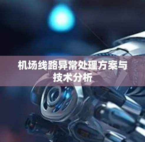 机场线路异常处理方案与技术分析 机场线路异常处理方案与技术分析