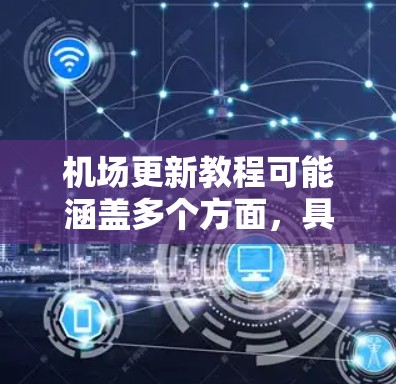 机场更新教程可能涵盖多个方面,具体内容取决于机场的更新需求和目标。以下是一个通用的机场更新教程框架,供参考 机场更新教程可能涵盖多个方面,具体内容取决于机场的更新需求和目标。以下是一个通用的机场更新教程框架,供参考