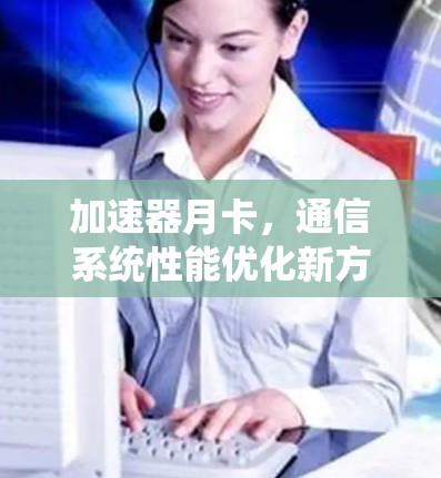 加速器月卡,通信系统性能优化新方案 加速器月卡,通信系统性能优化新方案