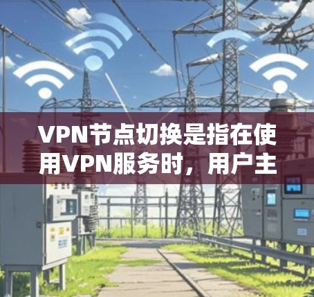 VPN节点切换是指在使用VPN服务时,用户主动更换连接的服务器(节点)以优化网络性能和安全性。以下是关于VPN节点切换的详细分析和总结 VPN节点切换是指在使用VPN服务时,用户主动更换连接的服务器(节点)以优化网络性能和安全性。以下是关于VPN节点切换的详细分析和总结