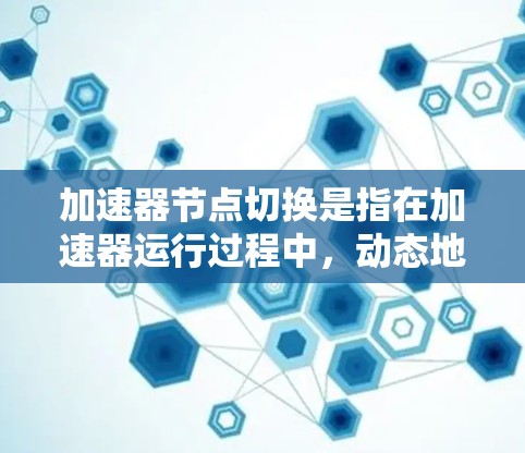 加速器节点切换是指在加速器运行过程中,动态地将任务从某些节点转移到其他节点,以优化整体处理效率。以下是对该过程的详细分析 加速器节点切换是指在加速器运行过程中,动态地将任务从某些节点转移到其他节点,以优化整体处理效率。以下是对该过程的详细分析