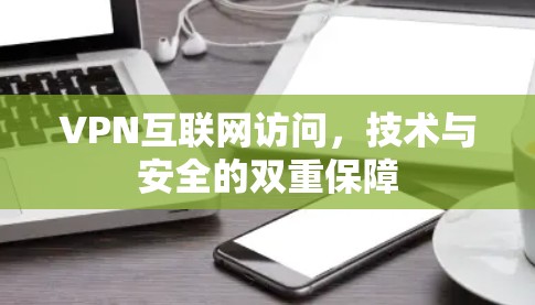 VPN互联网访问,技术与安全的双重保障 VPN互联网访问,技术与安全的双重保障
