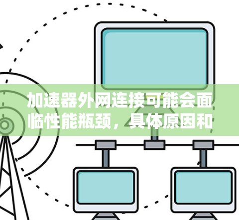 加速器外网连接可能会面临性能瓶颈,具体原因和解决方案如下 加速器外网连接可能会面临性能瓶颈,具体原因和解决方案如下