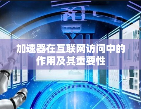 加速器在互联网访问中的作用及其重要性