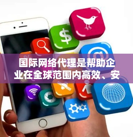 国际网络代理是帮助企业在全球范围内高效、安全地进行网络数据传输的关键服务。以下是对国际网络代理的详细分析 国际网络代理是帮助企业在全球范围内高效、安全地进行网络数据传输的关键服务。以下是对国际网络代理的详细分析