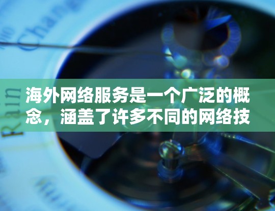 海外网络服务是一个广泛的概念,涵盖了许多不同的网络技术和服务。以下是一些常见的海外网络服务类型 海外网络服务是一个广泛的概念,涵盖了许多不同的网络技术和服务。以下是一些常见的海外网络服务类型