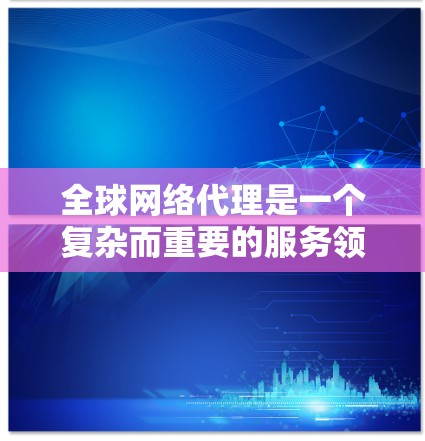 全球网络代理是一个复杂而重要的服务领域,涉及多个方面,包括国际互联网连接、数据中心管理、云服务支持、网络安全防护、内容分发和优化等。以下是对该领域的详细分析和总结 全球网络代理是一个复杂而重要的服务领域,涉及多个方面,包括国际互联网连接、数据中心管理、云服务支持、网络安全防护、内容分发和优化等。以下是对该领域的详细分析和总结
