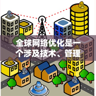 全球网络优化是一个涉及技术、管理、安全和应用多个方面的综合性任务,旨在提升全球网络的整体性能和用户体验。以下是对全球网络优化的系统化总结 全球网络优化是一个涉及技术、管理、安全和应用多个方面的综合性任务,旨在提升全球网络的整体性能和用户体验。以下是对全球网络优化的系统化总结