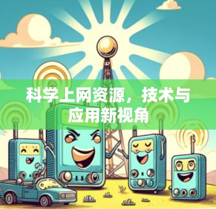 科学上网资源,技术与应用新视角 科学上网资源,技术与应用新视角