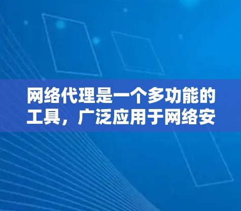 网络代理是一个多功能的工具,广泛应用于网络安全、内容管理、数据加速等多个领域。以下是网络代理的详细分类及其应用场景 网络代理是一个多功能的工具,广泛应用于网络安全、内容管理、数据加速等多个领域。以下是网络代理的详细分类及其应用场景