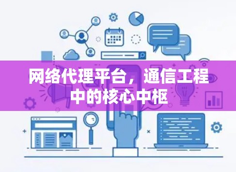 网络代理平台,通信工程中的核心中枢 网络代理平台,通信工程中的核心中枢