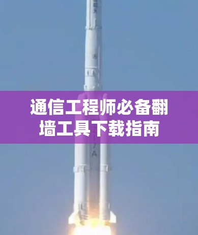 通信工程师必备翻墙工具下载指南