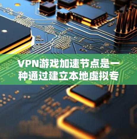 VPN游戏加速节点是一种通过建立本地虚拟专用网络(VPN)来优化游戏性能的技术,主要通过减少延迟和提高带宽利用率来提升游戏体验。以下是对该技术的详细分析和总结 VPN游戏加速节点是一种通过建立本地虚拟专用网络(VPN)来优化游戏性能的技术,主要通过减少延迟和提高带宽利用率来提升游戏体验。以下是对该技术的详细分析和总结
