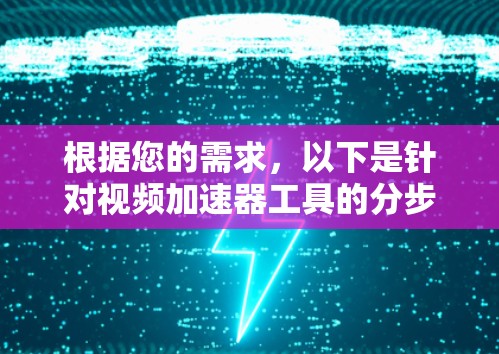 根据您的需求,以下是针对视频加速器工具的分步建议 根据您的需求,以下是针对视频加速器工具的分步建议