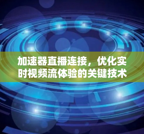 加速器直播连接，优化实时视频流体验的关键技术