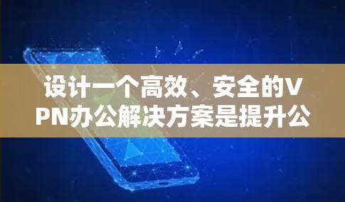设计一个高效、安全的VPN办公解决方案是提升公司远程办公效率和保护数据安全的关键。以下是一个详细的解决方案设计 设计一个高效、安全的VPN办公解决方案是提升公司远程办公效率和保护数据安全的关键。以下是一个详细的解决方案设计