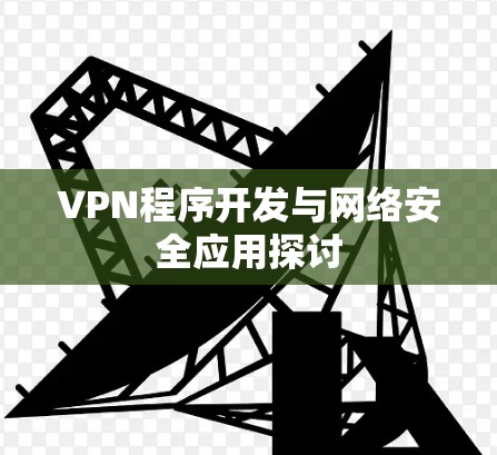 VPN程序开发与网络安全应用探讨 VPN程序开发与网络安全应用探讨