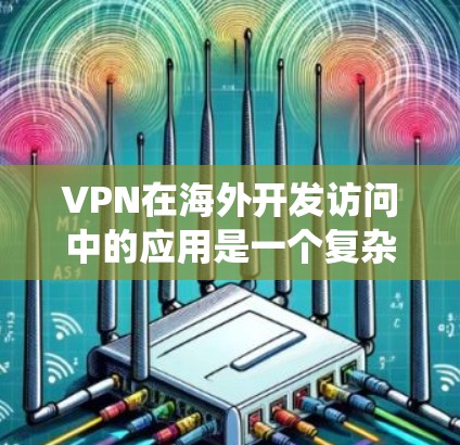 VPN在海外开发访问中的应用是一个复杂但重要的话题,涵盖了多个方面,包括安全性、数据隐私、绕过地理限制等。以下是对VPN在海外开发访问中作用的详细分析 VPN在海外开发访问中的应用是一个复杂但重要的话题,涵盖了多个方面,包括安全性、数据隐私、绕过地理限制等。以下是对VPN在海外开发访问中作用的详细分析