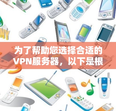为了帮助您选择合适的VPN服务器，以下是根据您的需求整理的步骤和建议