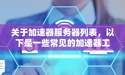 关于加速器服务器列表,以下是一些常见的加速器工具和推荐的服务器地址示例。请注意,部分服务器可能会有地域限制,以及隐私和法律问题,建议谨慎选择并遵守相关法律法规 关于加速器服务器列表,以下是一些常见的加速器工具和推荐的服务器地址示例。请注意,部分服务器可能会有地域限制,以及隐私和法律问题,建议谨慎选择并遵守相关法律法规