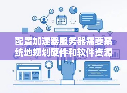配置加速器服务器需要系统地规划硬件和软件资源,确保其高效运行。以下是详细的步骤指南,帮助您成功配置加速器服务器 配置加速器服务器需要系统地规划硬件和软件资源,确保其高效运行。以下是详细的步骤指南,帮助您成功配置加速器服务器