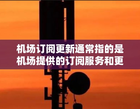 机场订阅更新通常指的是机场提供的订阅服务和更新信息。以下是关于机场订阅服务的一些常见信息和建议 机场订阅更新通常指的是机场提供的订阅服务和更新信息。以下是关于机场订阅服务的一些常见信息和建议