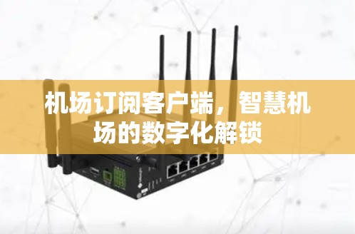 机场订阅客户端，智慧机场的数字化解锁