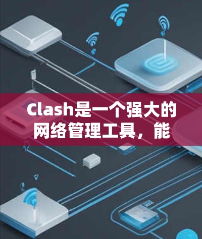 Clash是一个强大的网络管理工具,能够根据规则处理网络流量。以下是配置Clash规则的分步指南 Clash是一个强大的网络管理工具,能够根据规则处理网络流量。以下是配置Clash规则的分步指南